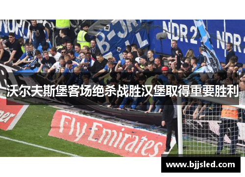 沃尔夫斯堡客场绝杀战胜汉堡取得重要胜利