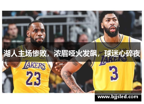 湖人主场惨败，浓眉哑火发飙，球迷心碎夜