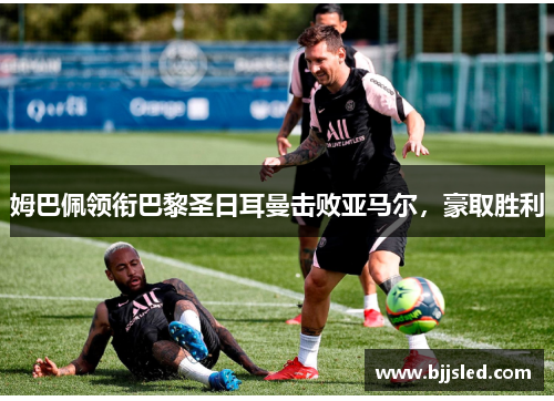姆巴佩领衔巴黎圣日耳曼击败亚马尔，豪取胜利