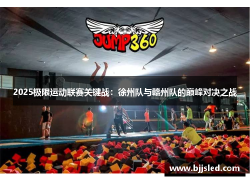 2025极限运动联赛关键战：徐州队与赣州队的巅峰对决之战