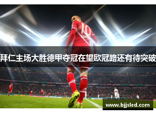 拜仁主场大胜德甲夺冠在望欧冠路还有待突破
