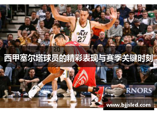 西甲塞尔塔球员的精彩表现与赛季关键时刻