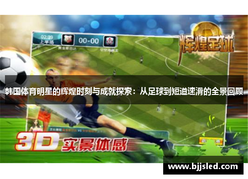 韩国体育明星的辉煌时刻与成就探索：从足球到短道速滑的全景回顾