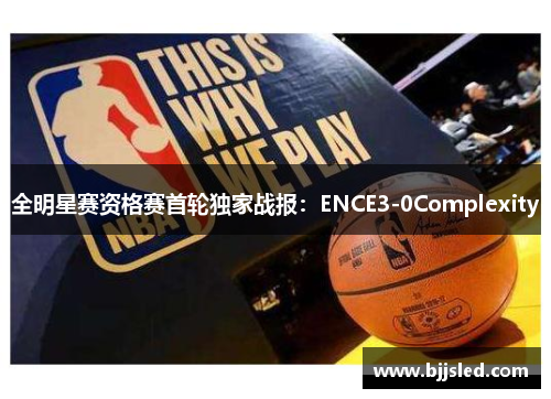 全明星赛资格赛首轮独家战报：ENCE3-0Complexity