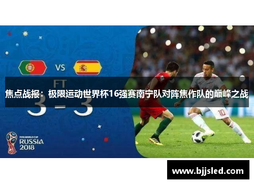 焦点战报：极限运动世界杯16强赛南宁队对阵焦作队的巅峰之战