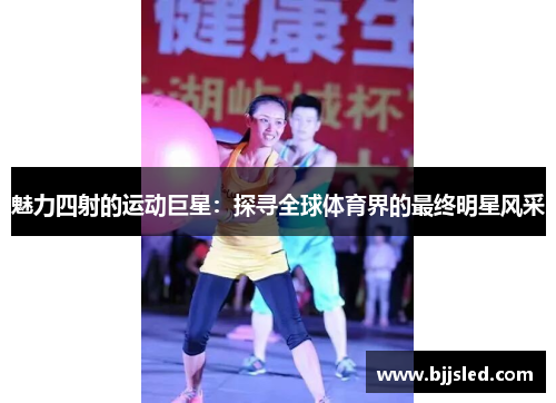 魅力四射的运动巨星：探寻全球体育界的最终明星风采