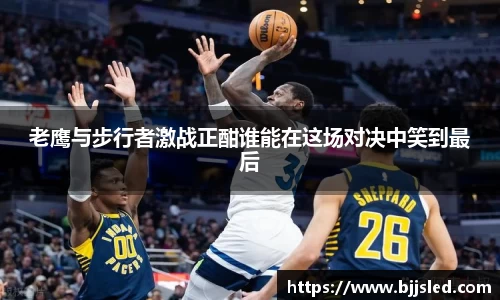 老鹰与步行者激战正酣谁能在这场对决中笑到最后