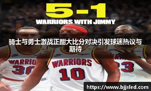 骑士与勇士激战正酣大比分对决引发球迷热议与期待
