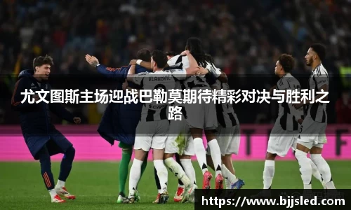 尤文图斯主场迎战巴勒莫期待精彩对决与胜利之路