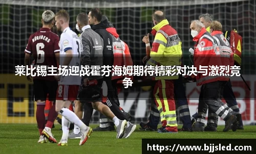 莱比锡主场迎战霍芬海姆期待精彩对决与激烈竞争
